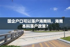 国企户口可以落户海南吗,海南本科落户政策?