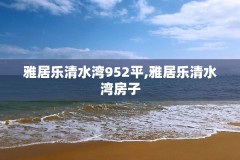 雅居乐清水湾952平,雅居乐清水湾房子
