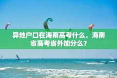 异地户口在海南高考什么,海南省高考省外加分么?