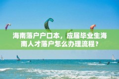 海南落户户口本,应届毕业生海南人才落户怎么办理流程?
