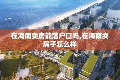 在海南卖房能落户口吗,在海南卖房子怎么样