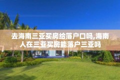 去海南三亚买房给落户口吗,海南人在三亚买房能落户三亚吗