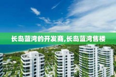长岛蓝湾的开发商,长岛蓝湾售楼