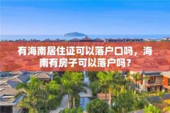 有海南居住证可以落户口吗,海南有房子可以落户吗?