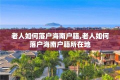 老人如何落户海南户籍,老人如何落户海南户籍所在地