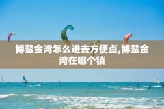 博鳌金湾怎么进去方便点,博鳌金湾在哪个镇