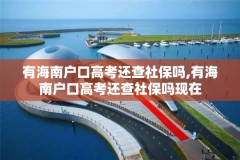 有海南户口高考还查社保吗,有海南户口高考还查社保吗现在