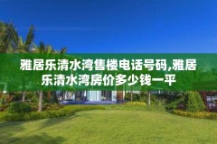 雅居乐清水湾售楼电话号码,雅居乐清水湾房价多少钱一平