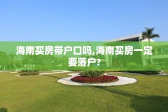 海南买房带户口吗,海南买房一定要落户?