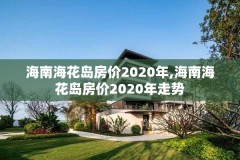 海南海花岛房价2020年,海南海花岛房价2020年走势
