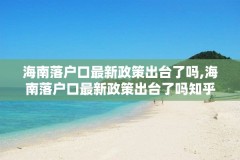 海南落户口最新政策出台了吗,海南落户口最新政策出台了吗知乎