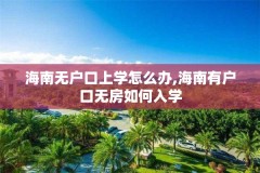 海南无户口上学怎么办,海南有户口无房如何入学