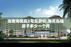 海南海花岛2号岛房价,海花岛租房子多少一个月