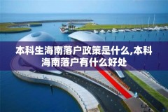 本科生海南落户政策是什么,本科海南落户有什么好处