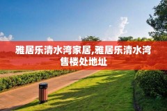 雅居乐清水湾家居,雅居乐清水湾售楼处地址