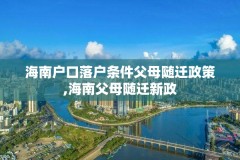 海南户口落户条件父母随迁政策,海南父母随迁新政