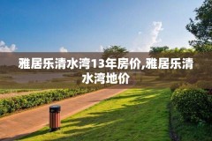 雅居乐清水湾13年房价,雅居乐清水湾地价