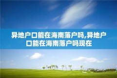 异地户口能在海南落户吗,异地户口能在海南落户吗现在