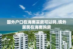 国外户口在海南买房可以吗,境外居民在海南购房