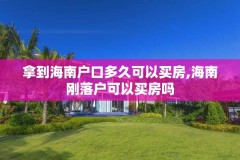 拿到海南户口多久可以买房,海南刚落户可以买房吗