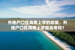 外地户口在海南上学的政策,外地户口在海南上学能高考吗?