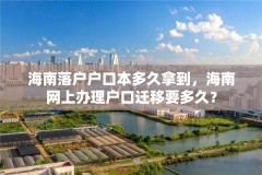 海南落户户口本多久拿到,海南网上办理户口迁移要多久?