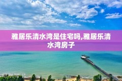 雅居乐清水湾是住宅吗,雅居乐清水湾房子