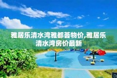 雅居乐清水湾雅都荟物价,雅居乐清水湾房价最新