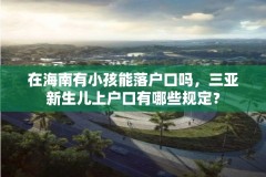 在海南有小孩能落户口吗,三亚新生儿上户口有哪些规定?