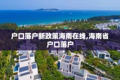 户口落户新政策海南在线,海南省户口落户