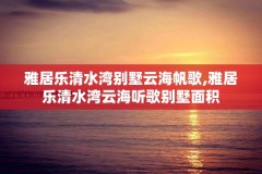 雅居乐清水湾别墅云海帆歌,雅居乐清水湾云海听歌别墅面积