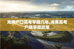 海南户口高考学籍几年,海南高考户籍学籍政策