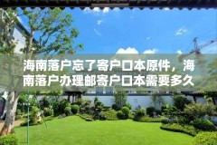 海南落户忘了寄户口本原件,海南落户办理邮寄户口本需要多久?