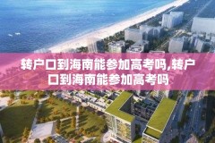 转户口到海南能参加高考吗,转户口到海南能参加高考吗