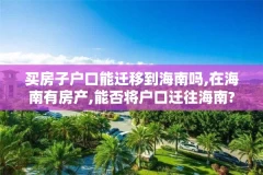 买房子户口能迁移到海南吗,在海南有房产,能否将户口迁往海南?