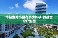 博鳌金湾小区有多少栋楼,博鳌金湾户型图