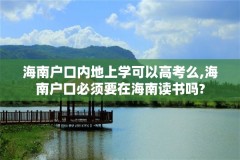 海南户口内地上学可以高考么,海南户口必须要在海南读书吗?
