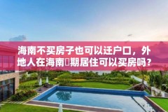 海南不买房子也可以迁户口，外地人在海南長期居住可以买房吗？