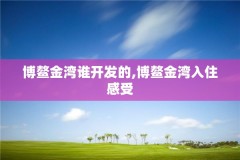 博鳌金湾谁开发的,博鳌金湾入住感受