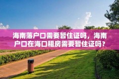 海南落户口需要暂住证吗,海南户口在海口租房需要暂住证吗?