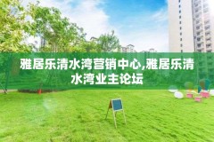 雅居乐清水湾营销中心,雅居乐清水湾业主论坛
