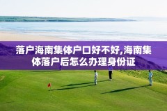 落户海南集体户口好不好,海南集体落户后怎么办理身份证
