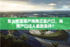 怎么快速落户海南三亚户口,海南户口迁入最新条件?