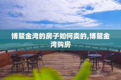博鳌金湾的房子如何卖的,博鳌金湾购房