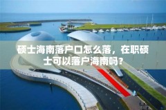 硕士海南落户口怎么落,在职硕士可以落户海南吗?