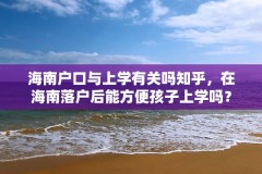 海南户口与上学有关吗知乎,在海南落户后能方便孩子上学吗?