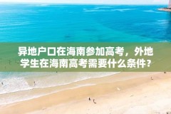 异地户口在海南参加高考,外地学生在海南高考需要什么条件?