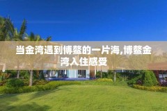 当金湾遇到博鳌的一片海,博鳌金湾入住感受