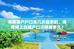 海南落户户口本几天能拿到,海南网上办理户口迁移要多久?