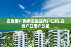 安徽落户海南安徽还有户口吗,安徽户口落户政策